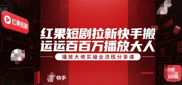 红果短剧拉新快手搬运百万播放大佬实操全流程分享课-贝贝云网创