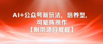AI+公众号新玩法之培养型，可矩阵操作【附带项目教程】-贝贝云网创