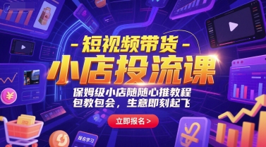 短视频带货-小店投流课，保姆级小店随心推教程，包教包会，生意即刻起飞-贝贝云网创