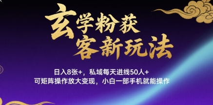 玄学粉获客新玩法日入8张+， 私域每天进线50人+，可矩阵操作放大变现，小白一部手机就能操作-贝贝云网创
