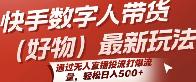 快手数字人带货(好物)最新玩法，通过无人直播投流打爆流量，轻松日入5张-贝贝云网创