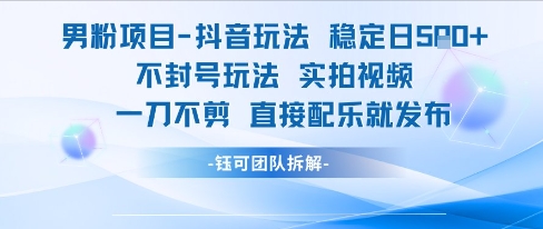 男粉项目抖音玩法稳定日收5张实拍视频一刀不剪直接配乐就发布不封号玩法-贝贝云网创