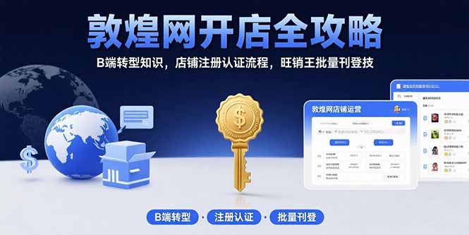 敦煌网开店全攻略：B端转型知识，店铺注册认证流程，旺销王批量刊登技-贝贝云网创