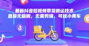 最新抖音短视频带货搬运技术，直接无脑搬，无需剪辑，可挂小黄车-贝贝云网创