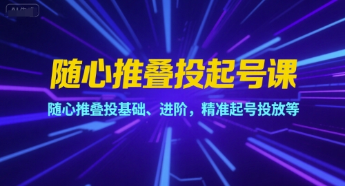 随心推叠投起号课，随心推叠投基础、进阶，精准起号投放等-贝贝云网创