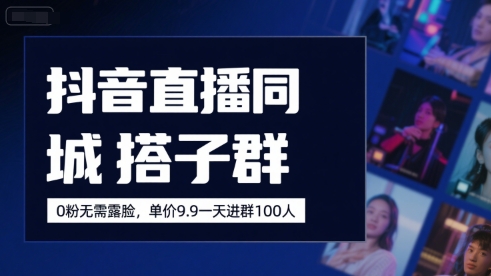 抖音直播同城搭子群，0粉无需露脸，单价19.9，一天进群100人-贝贝云网创