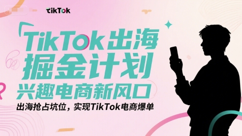 TikTok出海掘金计划，兴趣电商新风口，出海抢占坑位，实现TikTok电商爆单-贝贝云网创