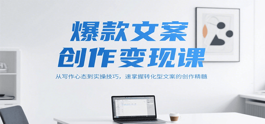 爆款文案创作变现课，从写作心态到实操技巧，速掌握转化型文案的创作精髓-贝贝云网创