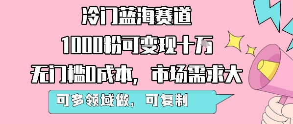 冷门蓝海赛道，1000粉可变现十W，无门槛0成本，市场需求大，可多领域做，可复制性强-贝贝云网创