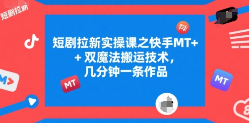 短剧拉新实操课之快手MT+双魔法搬运技术，几分钟一条作品-贝贝云网创