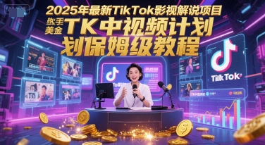 2025年最新TikTok影视解说项目，新手也能挣美金，TK中视频计划保姆级教程-贝贝云网创