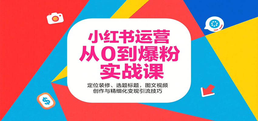 小红书运营从0到爆粉实战课：定位装修、选题标题，图文视频创作与精细化变现引流技巧-贝贝云网创