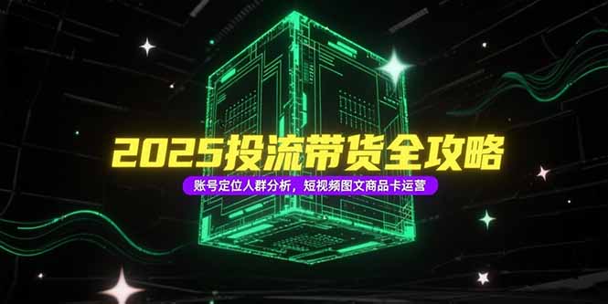 2025投流带货全攻略，账号定位人群分析，短视频图文商品卡运营-贝贝云网创