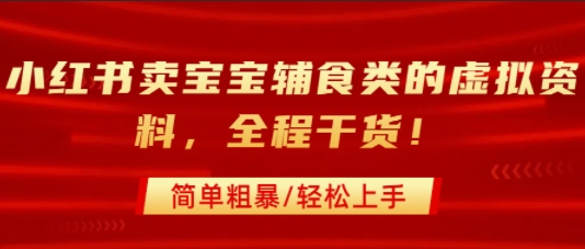 小红书卖宝宝辅食类的虚拟资料，从引流到私域变现，全程干货，简单粗暴，轻松上手-贝贝云网创