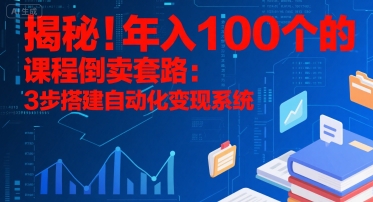 揭秘！年入100个的课程倒卖套路：3 步搭建自动化变现系统-贝贝云网创