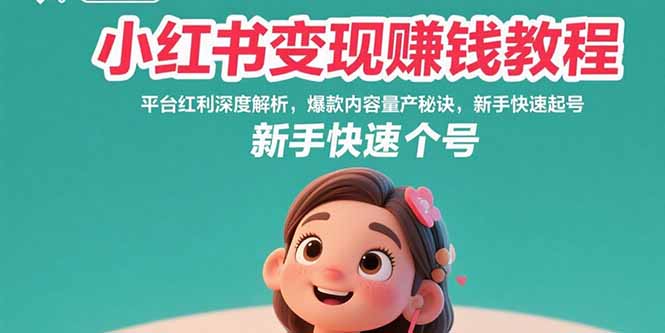 小红书变现赚钱教程：平台红利深度解析，爆款内容量产秘诀，新手快速起号-贝贝云网创