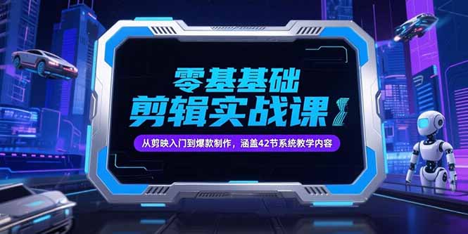 零基础抖音剪辑实战课，从剪映入门到爆款制作，涵盖42节系统教学内容-贝贝云网创