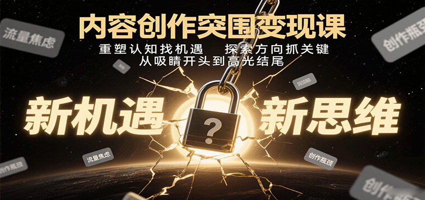 内容创作突围变现课：重塑认知找机遇，探索方向抓关键，从吸睛开头到高光结尾-贝贝云网创