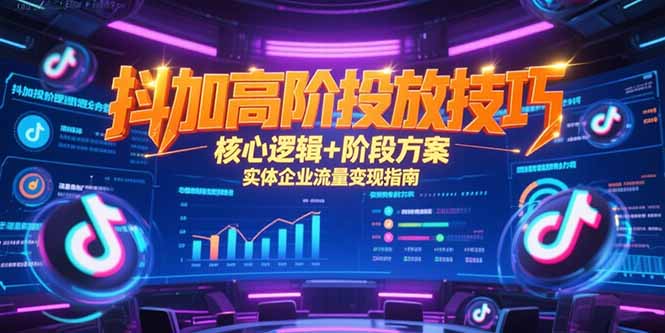 抖加高阶投放技巧，核心逻辑+阶段方案，实体企业流量变现指南-贝贝云网创