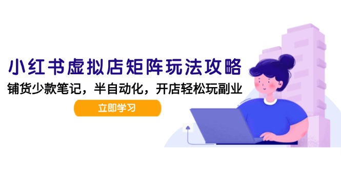 小红书虚拟店矩阵玩法-更新，AI批量制作笔记，半自动化运营日发20笔记攻略-贝贝云网创