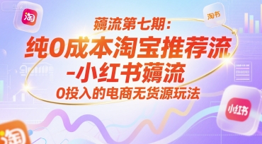 薅流第七期：纯0成本淘宝推荐流-小红书薅流最新版目，0投入的电商无货源玩法(附赠往期)-贝贝云网创