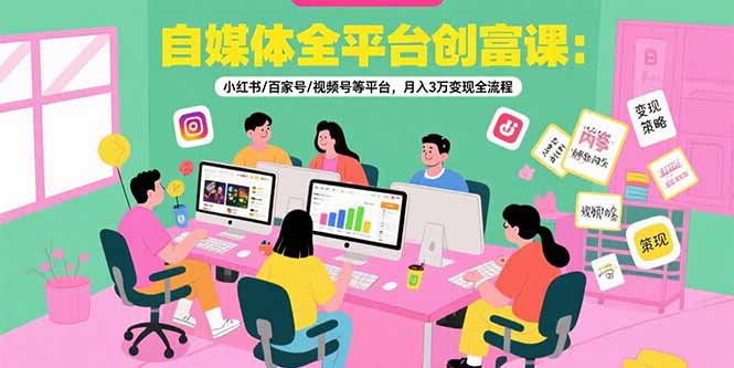 自媒体全平台创富课：小红书/百家号/视频号等平台，月入3万变现全流程-贝贝云网创
