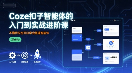 Coze扣子智能体的入门到实战进阶课，不懂代码也可以学会搭建智能体-贝贝云网创