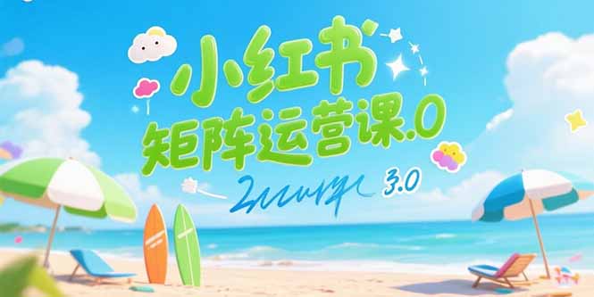小红书矩阵运营课3.0：AI内容生产/伪原创技巧/批量产图/创业粉引流技术-贝贝云网创