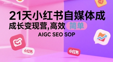 21天小红书自媒体成长变现营，高效 简单 AIGC SEO SOP-贝贝云网创