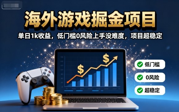 海外游戏掘金项目：单日1k收益，低门槛0风险上手没难度，项目超稳定【揭秘】-贝贝云网创