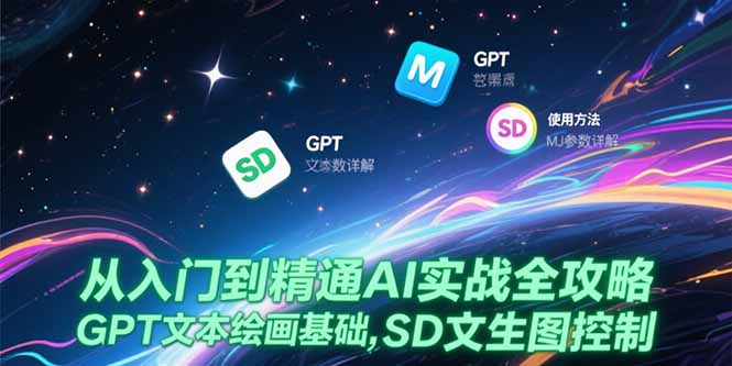 从入门到精通AI实战全攻略，GPT文本绘画基础，MJ参数详解，SD文生图控制-贝贝云网创