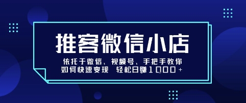 推客微信小店依托于微信、视频号，手把手教你如何快速变现 轻松日入1k+【揭秘】-贝贝云网创