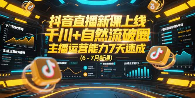 抖音直播新课上线，千川+自然流破圈，主播运营能力7天速成 (6-7月新课-贝贝云网创