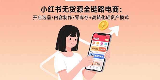 小红书无货源全链路电商：开店选品/内容制作/零库存+高转化轻资产模式-贝贝云网创