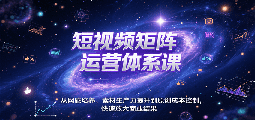 短视频矩阵运营体系课，从网感培养、素材生产力提升到原创成本控制，快速放大商业结果-贝贝云网创
