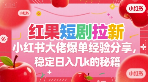 红果短剧拉新小红书大佬爆单经验分享，稳定日入几k的秘籍-贝贝云网创
