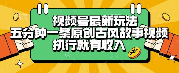 视频号最新玩法，五分钟一条原创古风故事类视频执行就有收入【揭秘】-贝贝云网创