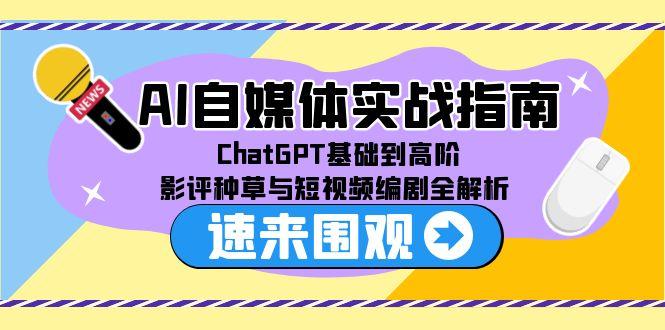 AI自媒体实战指南，ChatGPT基础到高阶，影评种草与短视频编剧全解析-贝贝云网创