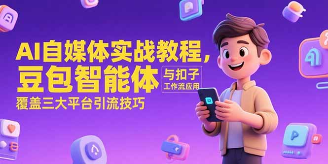 AI自媒体实战教程，豆包智能体与扣子工作流应用，覆盖三大平台引流技巧-贝贝云网创
