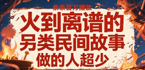 火到离谱的另类民间故事，条条百W播放，做的人超少-贝贝云网创