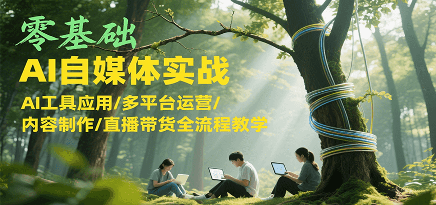 零基础AI自媒体实战，AI工具应用/多平台运营/内容制作/直播带货全流程教学-贝贝云网创