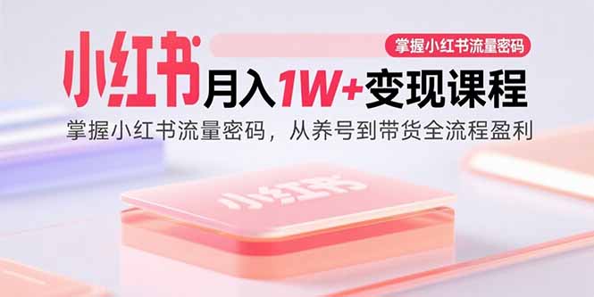小红书月入1W+变现课程：掌握小红书流量密码，从养号到带货全流程盈利-贝贝云网创