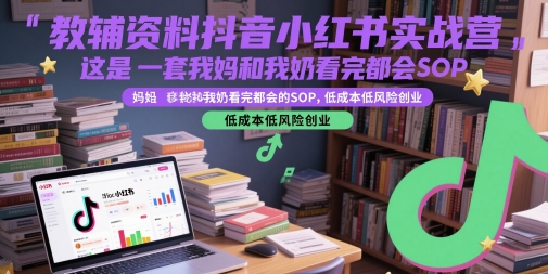 教辅资料抖音小红书实战营，这是一套我妈和我奶看完都会的SOP，低成本低风险创业(更新)-贝贝云网创