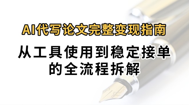 0投入月过万AI代写论文完整变现指南：从工具使用到稳定接单的全流程拆解-贝贝云网创