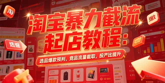 淘宝暴力截流起店教程：选品爆款预判，竞品流量截取，投产比提升-贝贝云网创