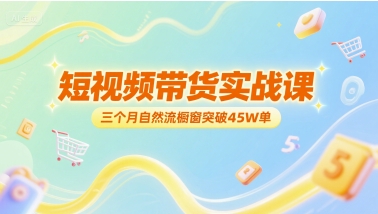 短视频带货实战课，三个月自然流橱窗突破45W单-贝贝云网创