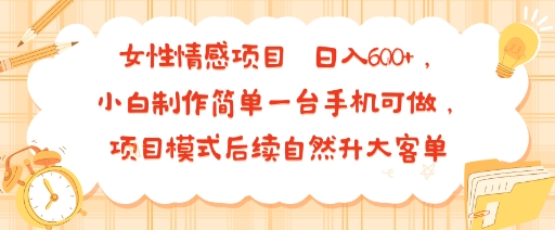 女性情感项目 小白制作简单一台手机可做 项目模式后续自然升大客单 日入6张-贝贝云网创