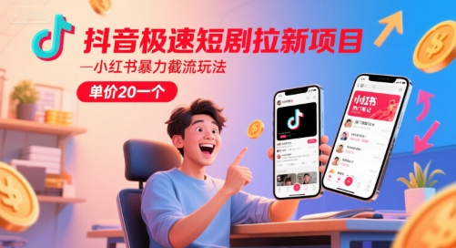 抖音极速短剧拉新项目，小红书暴力截流玩法，单价20一个-贝贝云网创