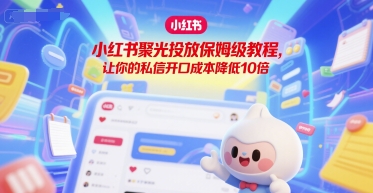 小红书聚光投放保姆级教程，让你的私信开口成本降低10倍-贝贝云网创