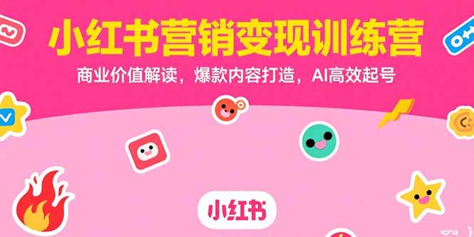 小红书营销变现训练营，商业价值解读，爆款内容打造，AI高效起号-贝贝云网创